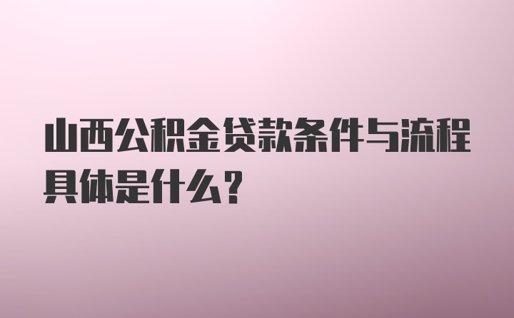 山西公积金贷款条件与流程具体是什么？