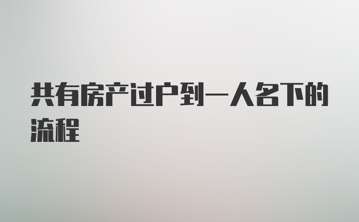 共有房产过户到一人名下的流程