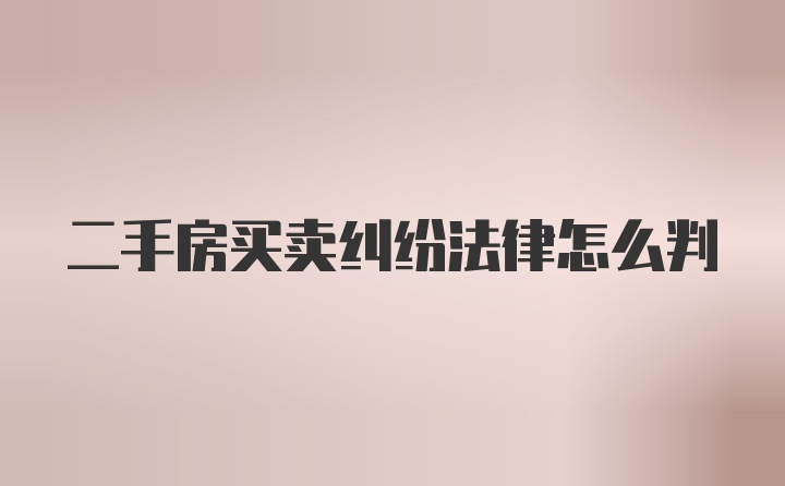 二手房买卖纠纷法律怎么判