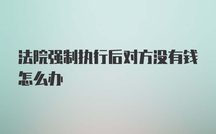 法院强制执行后对方没有钱怎么办