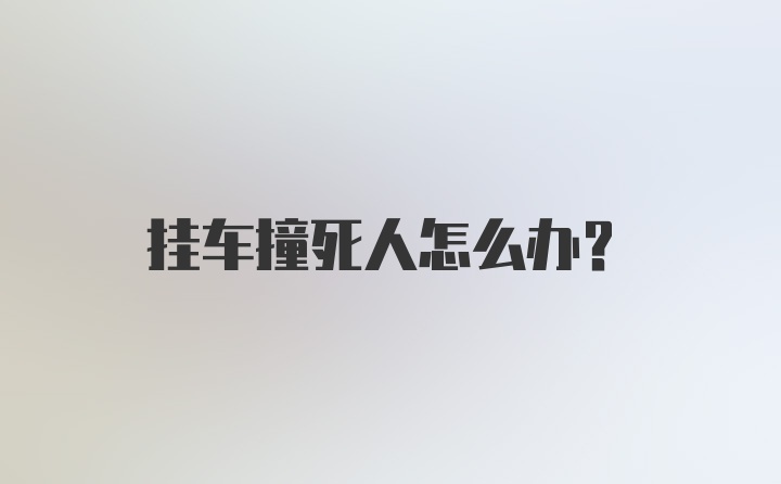 挂车撞死人怎么办?