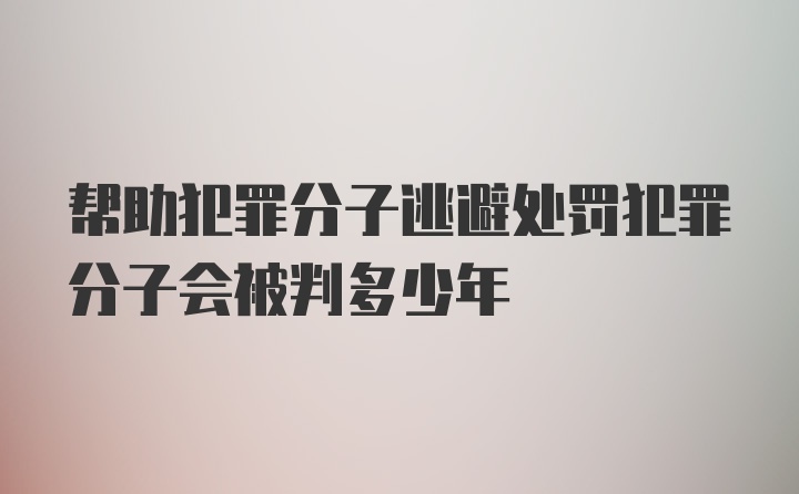 帮助犯罪分子逃避处罚犯罪分子会被判多少年