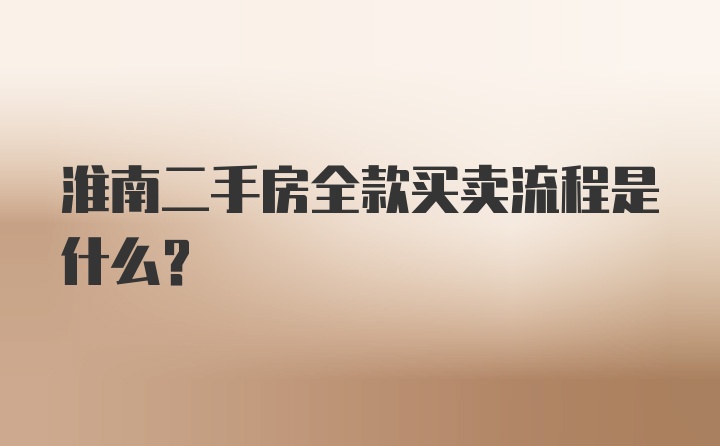 淮南二手房全款买卖流程是什么？