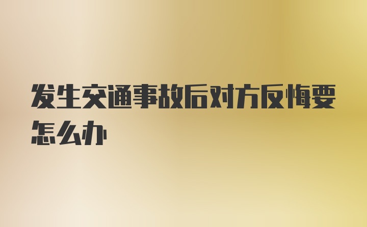 发生交通事故后对方反悔要怎么办