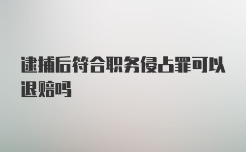 逮捕后符合职务侵占罪可以退赔吗