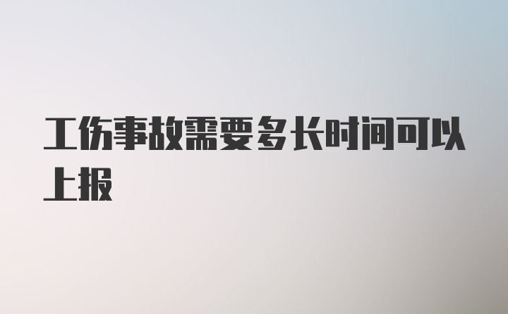 工伤事故需要多长时间可以上报