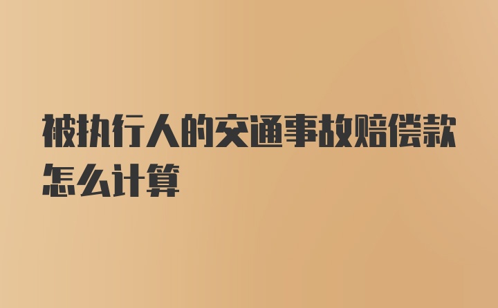 被执行人的交通事故赔偿款怎么计算