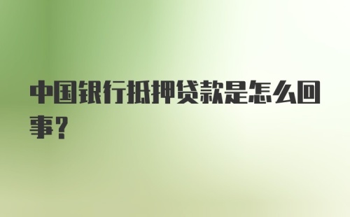 中国银行抵押贷款是怎么回事？