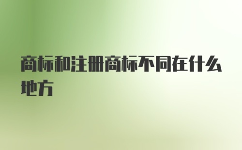 商标和注册商标不同在什么地方