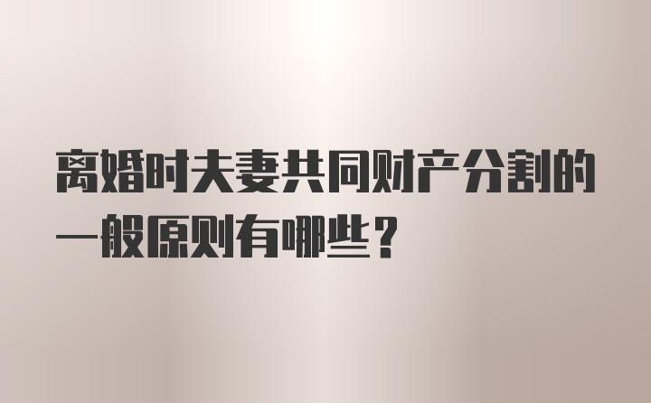 离婚时夫妻共同财产分割的一般原则有哪些？