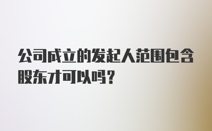 公司成立的发起人范围包含股东才可以吗？