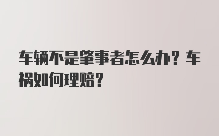 车辆不是肇事者怎么办？车祸如何理赔？