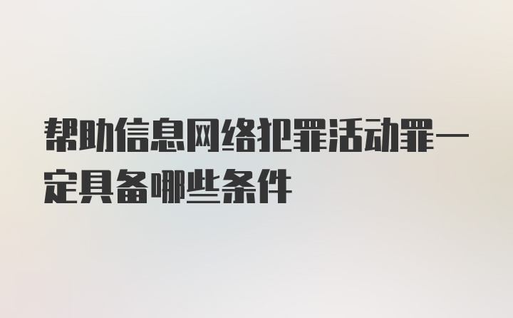 帮助信息网络犯罪活动罪一定具备哪些条件