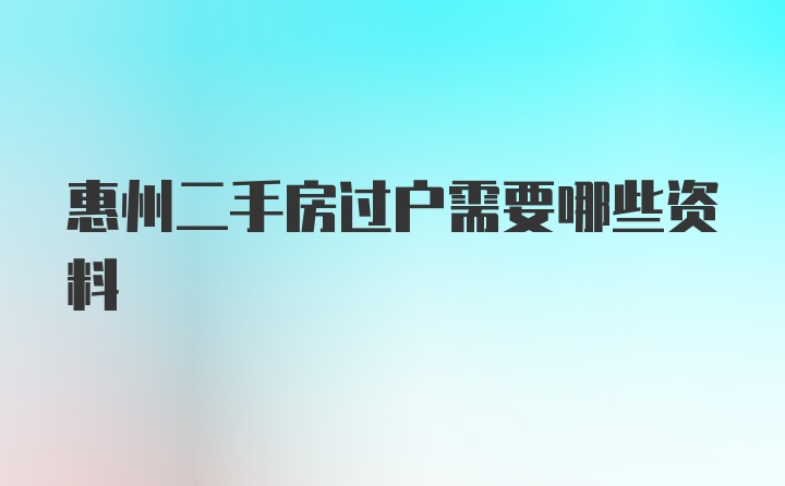 惠州二手房过户需要哪些资料