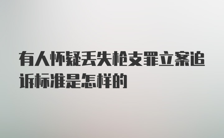 有人怀疑丢失枪支罪立案追诉标准是怎样的