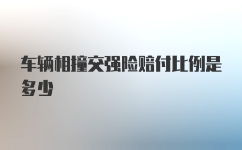 车辆相撞交强险赔付比例是多少