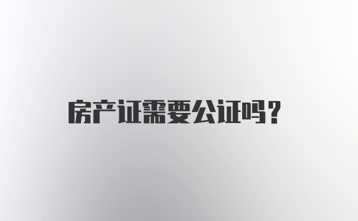 房产证需要公证吗？