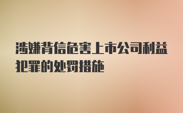 涉嫌背信危害上市公司利益犯罪的处罚措施