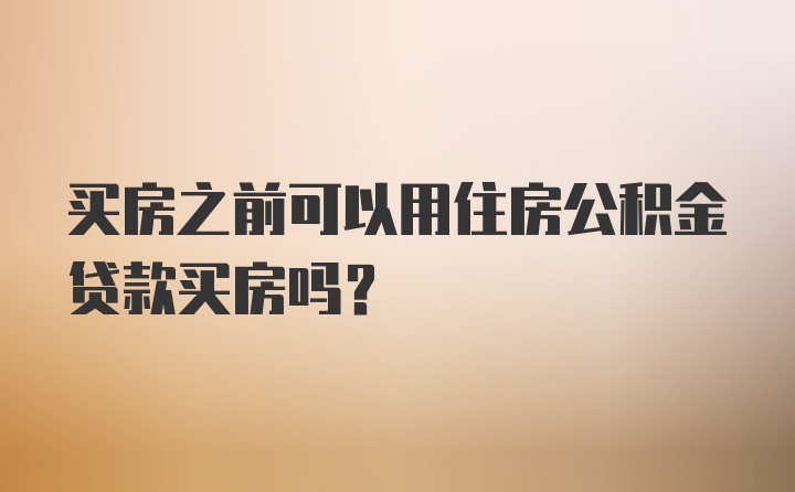 买房之前可以用住房公积金贷款买房吗？