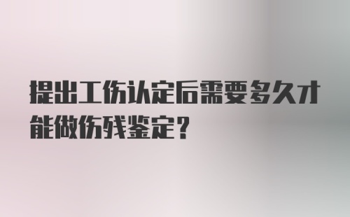 提出工伤认定后需要多久才能做伤残鉴定?