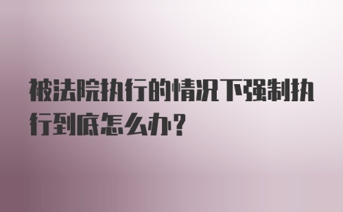 被法院执行的情况下强制执行到底怎么办？