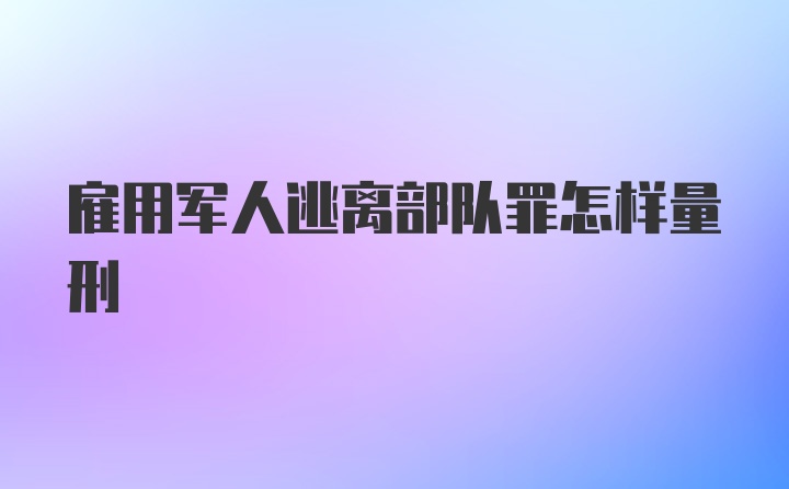 雇用军人逃离部队罪怎样量刑