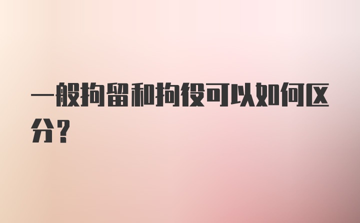 一般拘留和拘役可以如何区分?