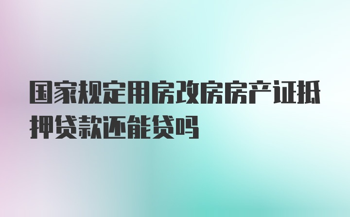 国家规定用房改房房产证抵押贷款还能贷吗