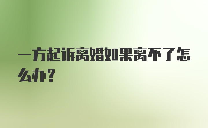 一方起诉离婚如果离不了怎么办？