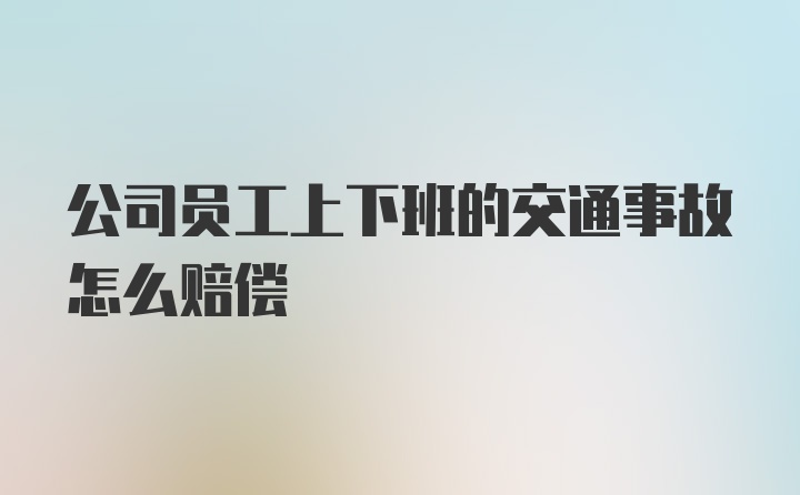 公司员工上下班的交通事故怎么赔偿