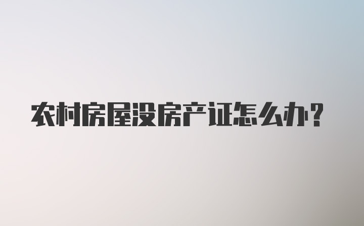 农村房屋没房产证怎么办？