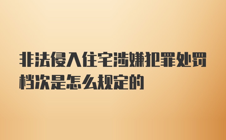 非法侵入住宅涉嫌犯罪处罚档次是怎么规定的