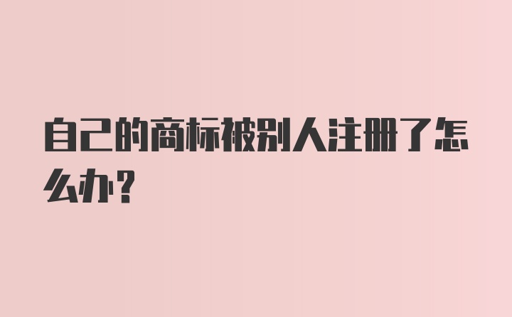 自己的商标被别人注册了怎么办?