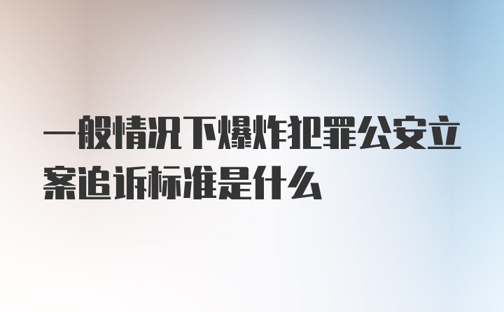 一般情况下爆炸犯罪公安立案追诉标准是什么