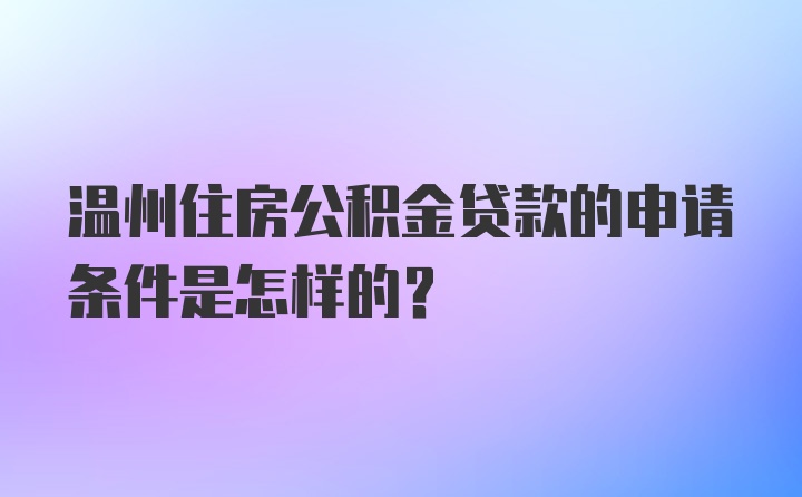 温州住房公积金贷款的申请条件是怎样的？