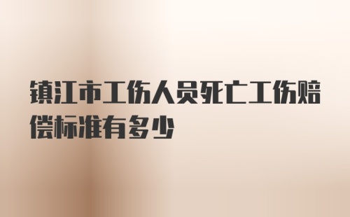 镇江市工伤人员死亡工伤赔偿标准有多少