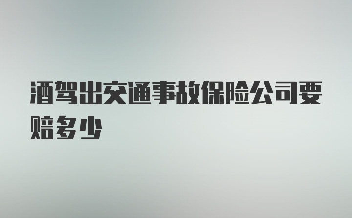 酒驾出交通事故保险公司要赔多少