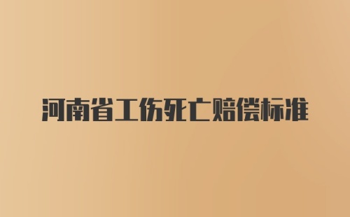 河南省工伤死亡赔偿标准