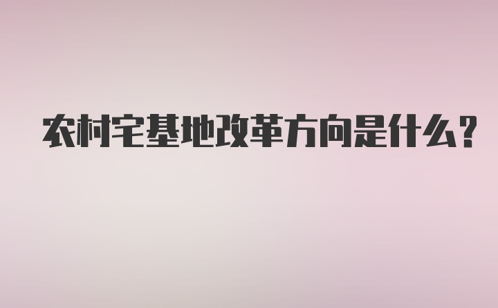 农村宅基地改革方向是什么？