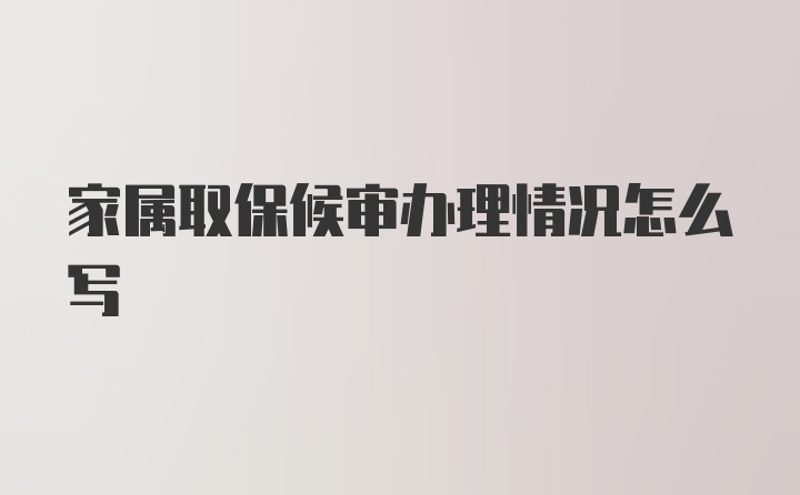 家属取保候审办理情况怎么写