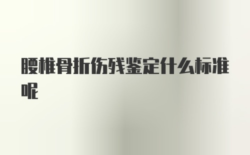 腰椎骨折伤残鉴定什么标准呢