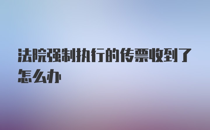 法院强制执行的传票收到了怎么办