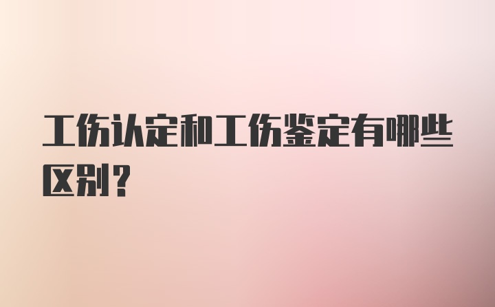 工伤认定和工伤鉴定有哪些区别？