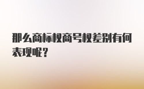 那么商标权商号权差别有何表现呢？