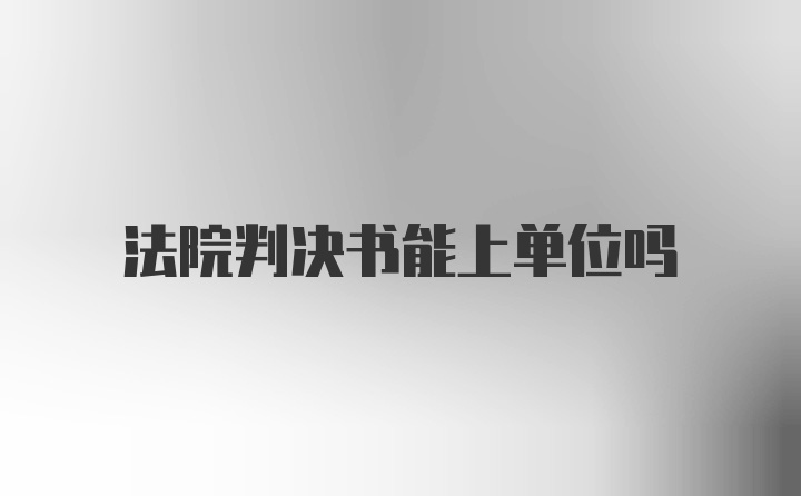 法院判决书能上单位吗