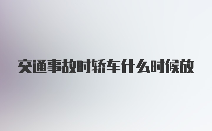 交通事故时轿车什么时候放