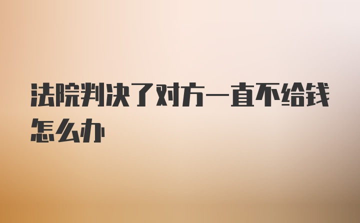 法院判决了对方一直不给钱怎么办