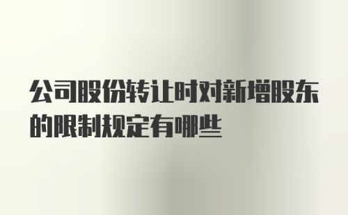 公司股份转让时对新增股东的限制规定有哪些