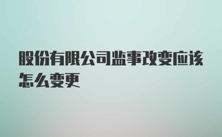 股份有限公司监事改变应该怎么变更