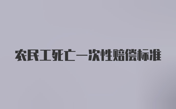 农民工死亡一次性赔偿标准